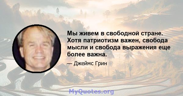 Мы живем в свободной стране. Хотя патриотизм важен, свобода мысли и свобода выражения еще более важна.