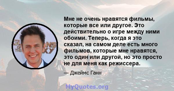 Мне не очень нравятся фильмы, которые все или другое. Это действительно о игре между ними обоими. Теперь, когда я это сказал, на самом деле есть много фильмов, которые мне нравятся, это один или другой, но это просто не 