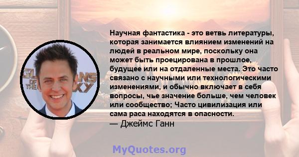 Научная фантастика - это ветвь литературы, которая занимается влиянием изменений на людей в реальном мире, поскольку она может быть проецирована в прошлое, будущее или на отдаленные места. Это часто связано с научными