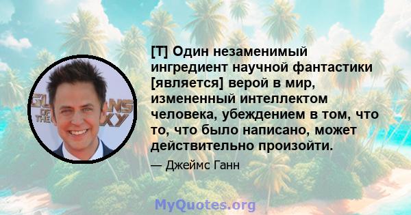 [T] Один незаменимый ингредиент научной фантастики [является] верой в мир, измененный интеллектом человека, убеждением в том, что то, что было написано, может действительно произойти.