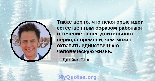 Также верно, что некоторые идеи естественным образом работают в течение более длительного периода времени, чем может охватить единственную человеческую жизнь.