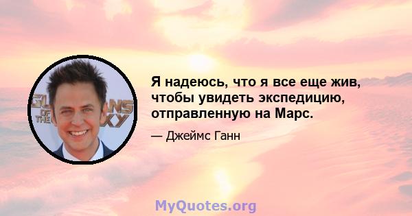 Я надеюсь, что я все еще жив, чтобы увидеть экспедицию, отправленную на Марс.