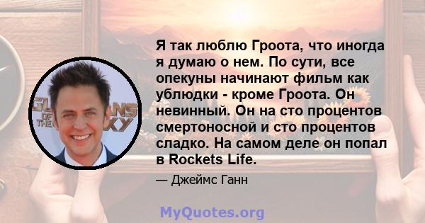 Я так люблю Гроота, что иногда я думаю о нем. По сути, все опекуны начинают фильм как ублюдки - кроме Гроота. Он невинный. Он на сто процентов смертоносной и сто процентов сладко. На самом деле он попал в Rockets Life.