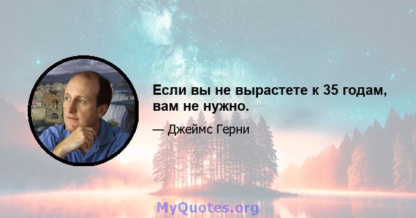 Если вы не вырастете к 35 годам, вам не нужно.