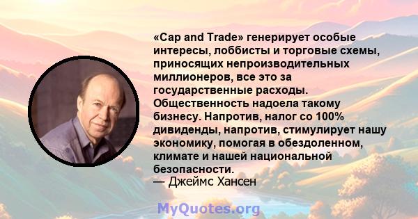 «Cap and Trade» генерирует особые интересы, лоббисты и торговые схемы, приносящих непроизводительных миллионеров, все это за государственные расходы. Общественность надоела такому бизнесу. Напротив, налог со 100%