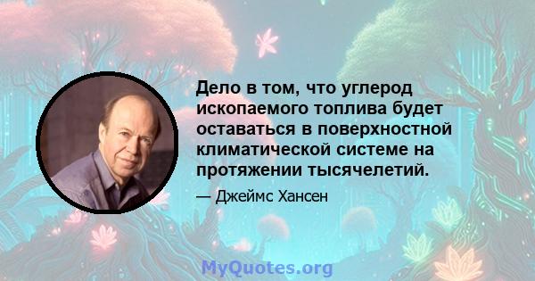 Дело в том, что углерод ископаемого топлива будет оставаться в поверхностной климатической системе на протяжении тысячелетий.