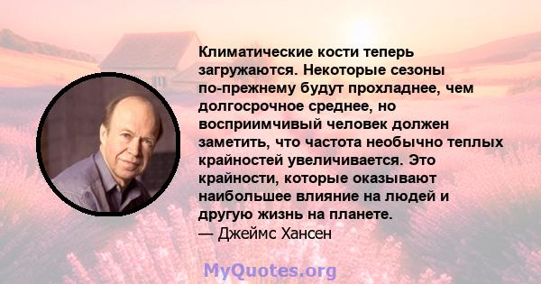 Климатические кости теперь загружаются. Некоторые сезоны по-прежнему будут прохладнее, чем долгосрочное среднее, но восприимчивый человек должен заметить, что частота необычно теплых крайностей увеличивается. Это