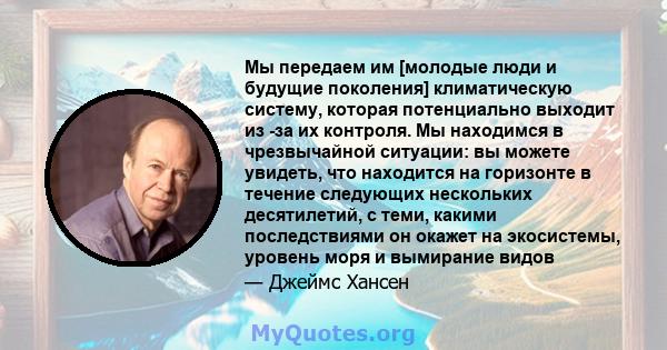 Мы передаем им [молодые люди и будущие поколения] климатическую систему, которая потенциально выходит из -за их контроля. Мы находимся в чрезвычайной ситуации: вы можете увидеть, что находится на горизонте в течение