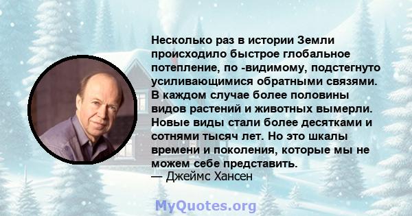 Несколько раз в истории Земли происходило быстрое глобальное потепление, по -видимому, подстегнуто усиливающимися обратными связями. В каждом случае более половины видов растений и животных вымерли. Новые виды стали