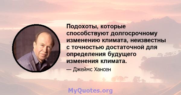 Подохоты, которые способствуют долгосрочному изменению климата, неизвестны с точностью достаточной для определения будущего изменения климата.