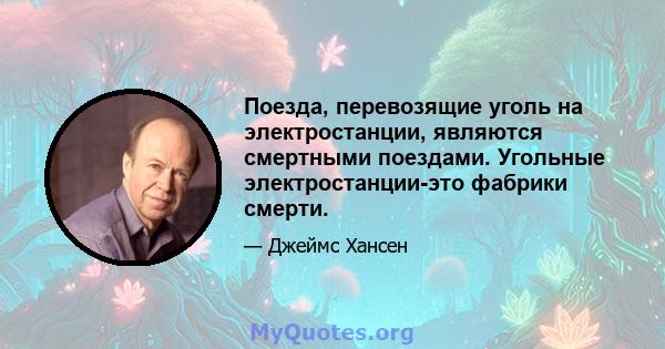 Поезда, перевозящие уголь на электростанции, являются смертными поездами. Угольные электростанции-это фабрики смерти.