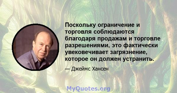 Поскольку ограничение и торговля соблюдаются благодаря продажам и торговле разрешениями, это фактически увековечивает загрязнение, которое он должен устранить.