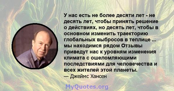 У нас есть не более десяти лет - не десять лет, чтобы принять решение о действиях, но десять лет, чтобы в основном изменить траекторию глобальных выбросов в теплице ... мы находимся рядом Отзывы приведут нас к уровням