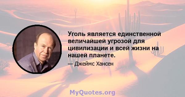 Уголь является единственной величайшей угрозой для цивилизации и всей жизни на нашей планете.