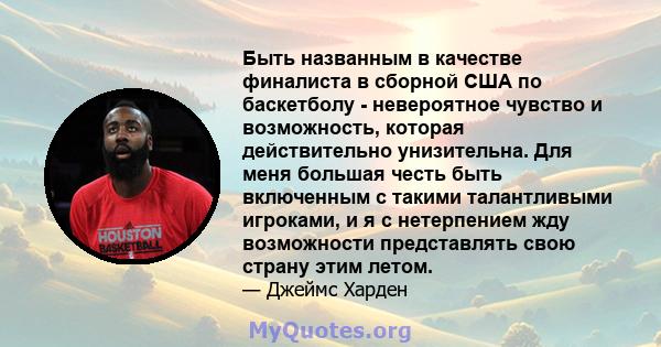 Быть названным в качестве финалиста в сборной США по баскетболу - невероятное чувство и возможность, которая действительно унизительна. Для меня большая честь быть включенным с такими талантливыми игроками, и я с