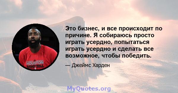 Это бизнес, и все происходит по причине. Я собираюсь просто играть усердно, попытаться играть усердно и сделать все возможное, чтобы победить.