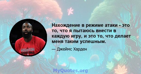 Нахождение в режиме атаки - это то, что я пытаюсь внести в каждую игру, и это то, что делает меня таким успешным.