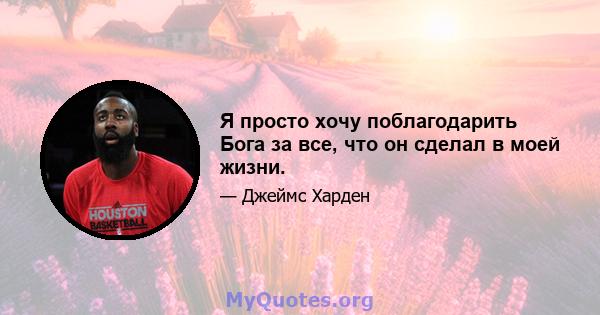 Я просто хочу поблагодарить Бога за все, что он сделал в моей жизни.