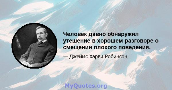 Человек давно обнаружил утешение в хорошем разговоре о смещении плохого поведения.