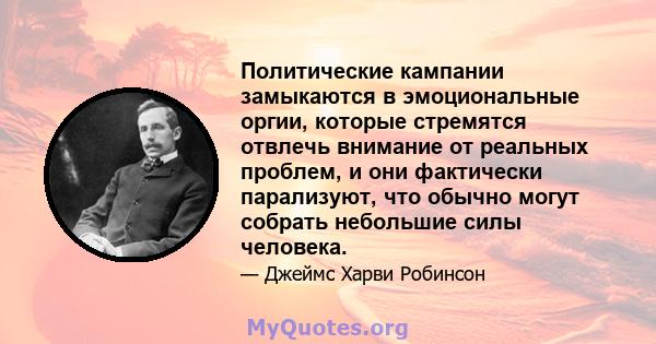 Политические кампании замыкаются в эмоциональные оргии, которые стремятся отвлечь внимание от реальных проблем, и они фактически парализуют, что обычно могут собрать небольшие силы человека.