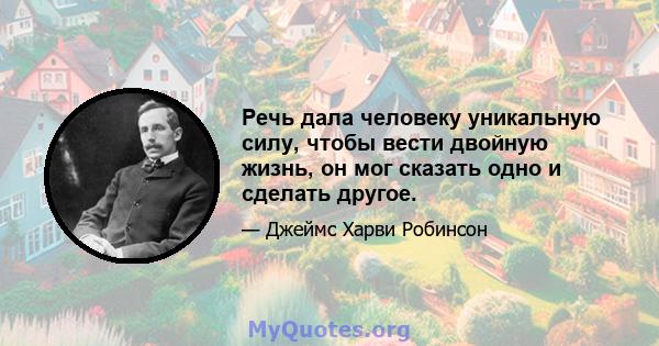 Речь дала человеку уникальную силу, чтобы вести двойную жизнь, он мог сказать одно и сделать другое.