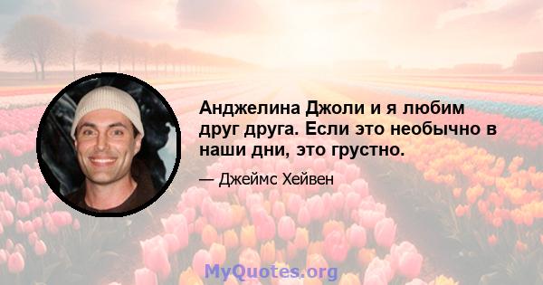 Анджелина Джоли и я любим друг друга. Если это необычно в наши дни, это грустно.