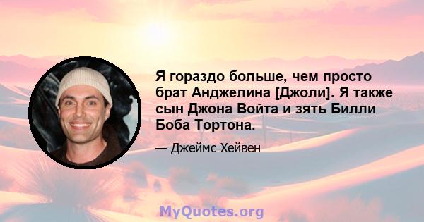 Я гораздо больше, чем просто брат Анджелина [Джоли]. Я также сын Джона Войта и зять Билли Боба Тортона.