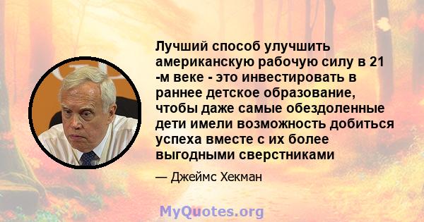 Лучший способ улучшить американскую рабочую силу в 21 -м веке - это инвестировать в раннее детское образование, чтобы даже самые обездоленные дети имели возможность добиться успеха вместе с их более выгодными