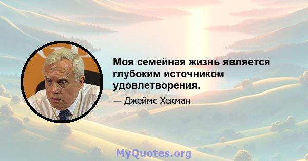 Моя семейная жизнь является глубоким источником удовлетворения.