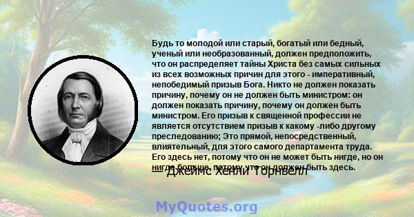 Будь то молодой или старый, богатый или бедный, ученый или необразованный, должен предположить, что он распределяет тайны Христа без самых сильных из всех возможных причин для этого - императивный, непобедимый призыв