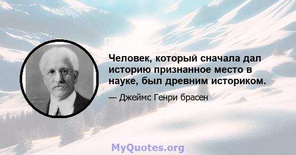 Человек, который сначала дал историю признанное место в науке, был древним историком.