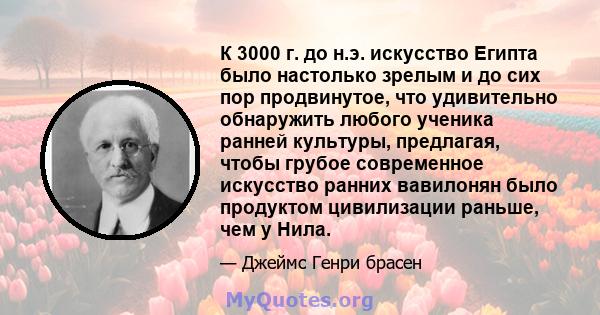 К 3000 г. до н.э. искусство Египта было настолько зрелым и до сих пор продвинутое, что удивительно обнаружить любого ученика ранней культуры, предлагая, чтобы грубое современное искусство ранних вавилонян было продуктом 