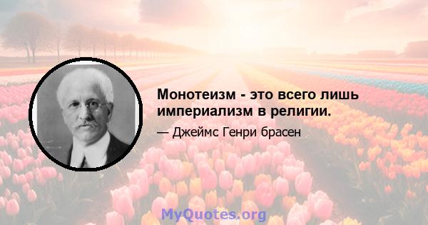 Монотеизм - это всего лишь империализм в религии.