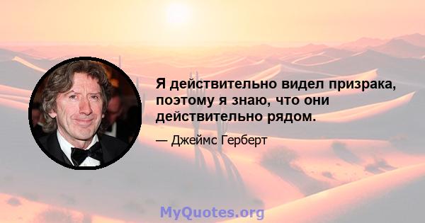 Я действительно видел призрака, поэтому я знаю, что они действительно рядом.