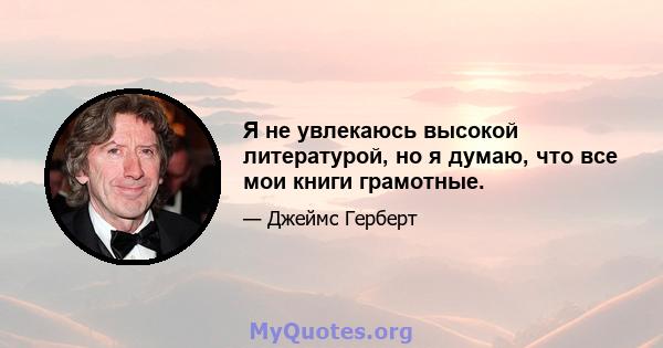 Я не увлекаюсь высокой литературой, но я думаю, что все мои книги грамотные.