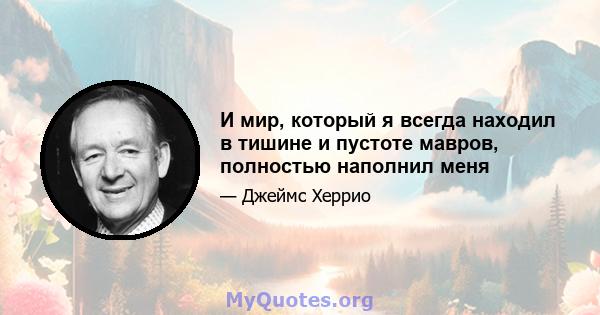 И мир, который я всегда находил в тишине и пустоте мавров, полностью наполнил меня