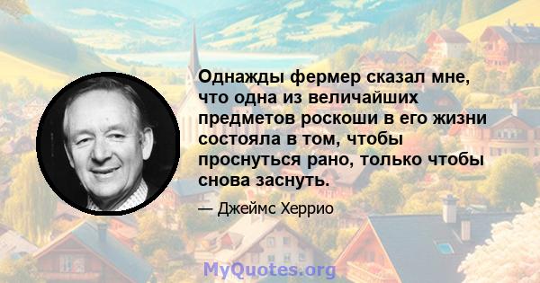 Однажды фермер сказал мне, что одна из величайших предметов роскоши в его жизни состояла в том, чтобы проснуться рано, только чтобы снова заснуть.