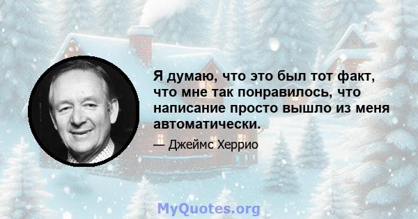 Я думаю, что это был тот факт, что мне так понравилось, что написание просто вышло из меня автоматически.