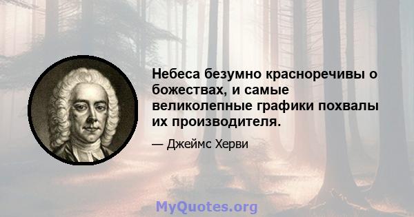 Небеса безумно красноречивы о божествах, и самые великолепные графики похвалы их производителя.