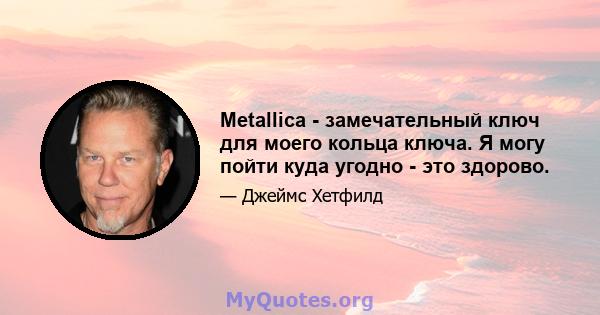 Metallica - замечательный ключ для моего кольца ключа. Я могу пойти куда угодно - это здорово.