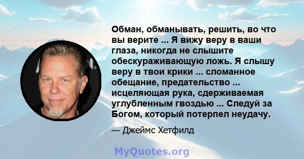 Обман, обманывать, решить, во что вы верите ... Я вижу веру в ваши глаза, никогда не слышите обескураживающую ложь. Я слышу веру в твои крики ... сломанное обещание, предательство ... исцеляющая рука, сдерживаемая