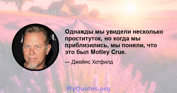 Однажды мы увидели несколько проституток, но когда мы приблизились, мы поняли, что это был Motley Crue.