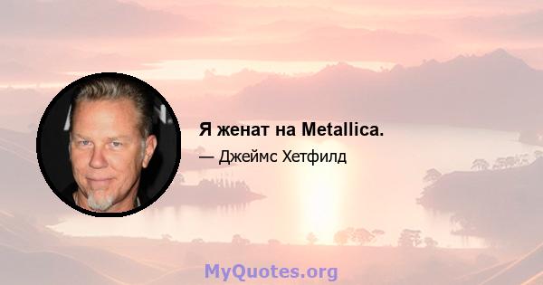 Я женат на Metallica.