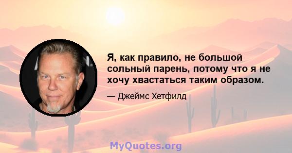 Я, как правило, не большой сольный парень, потому что я не хочу хвастаться таким образом.