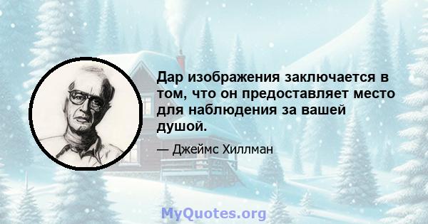 Дар изображения заключается в том, что он предоставляет место для наблюдения за вашей душой.