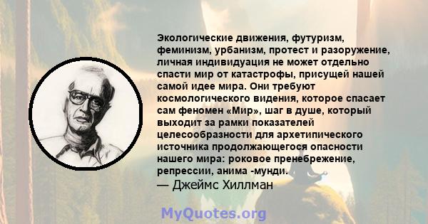 Экологические движения, футуризм, феминизм, урбанизм, протест и разоружение, личная индивидуация не может отдельно спасти мир от катастрофы, присущей нашей самой идее мира. Они требуют космологического видения, которое