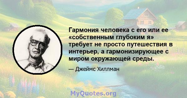 Гармония человека с его или ее «собственным глубоким я» требует не просто путешествия в интерьер, а гармонизирующее с миром окружающей среды.