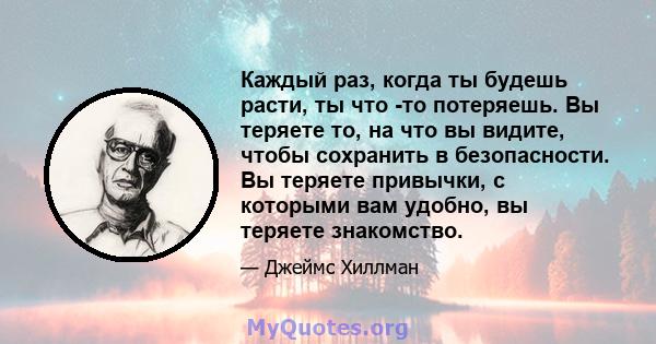 Каждый раз, когда ты будешь расти, ты что -то потеряешь. Вы теряете то, на что вы видите, чтобы сохранить в безопасности. Вы теряете привычки, с которыми вам удобно, вы теряете знакомство.