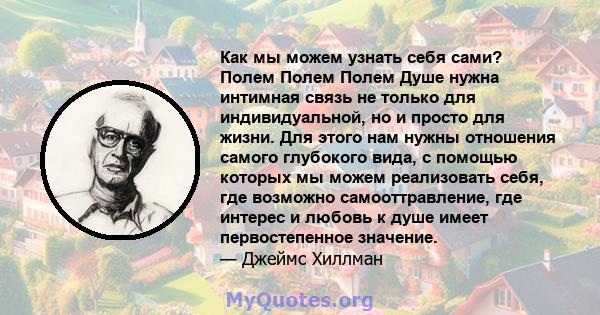 Как мы можем узнать себя сами? Полем Полем Полем Душе нужна интимная связь не только для индивидуальной, но и просто для жизни. Для этого нам нужны отношения самого глубокого вида, с помощью которых мы можем реализовать 