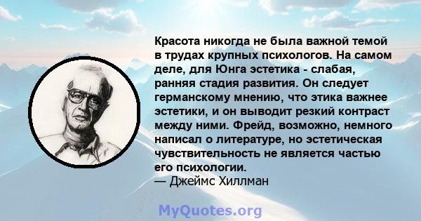 Красота никогда не была важной темой в трудах крупных психологов. На самом деле, для Юнга эстетика - слабая, ранняя стадия развития. Он следует германскому мнению, что этика важнее эстетики, и он выводит резкий контраст 